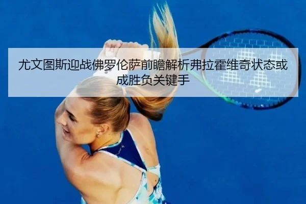 尤文图斯迎战佛罗伦萨前瞻解析弗拉霍维奇状态或成胜负关键手