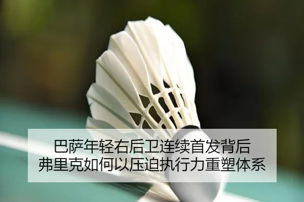 巴萨年轻右后卫连续首发背后 弗里克如何以压迫执行力重塑体系